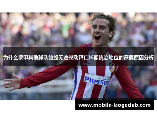 为什么德甲其他球队始终无法撼动拜仁长期统治地位的深层原因分析