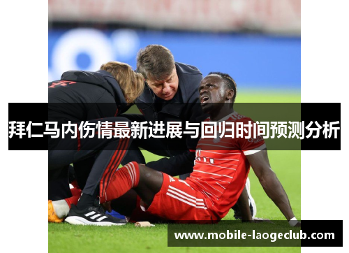 拜仁马内伤情最新进展与回归时间预测分析