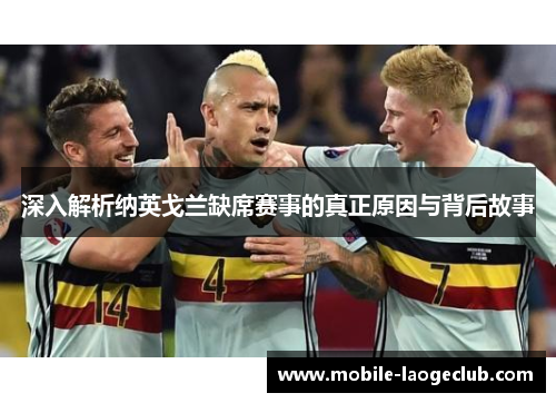 深入解析纳英戈兰缺席赛事的真正原因与背后故事