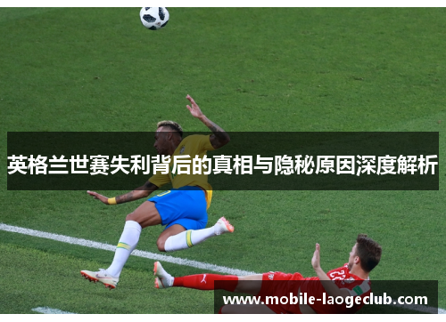 英格兰世赛失利背后的真相与隐秘原因深度解析