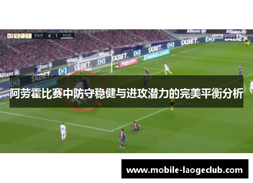 阿劳霍比赛中防守稳健与进攻潜力的完美平衡分析