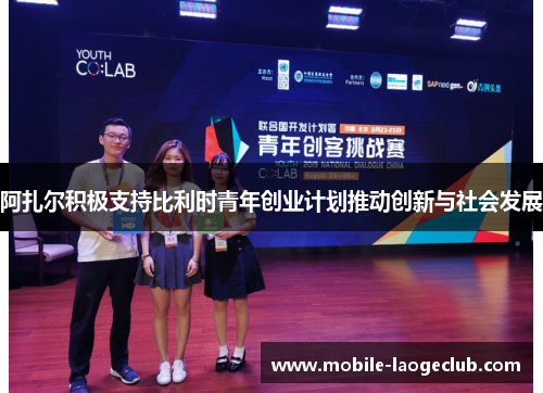 阿扎尔积极支持比利时青年创业计划推动创新与社会发展