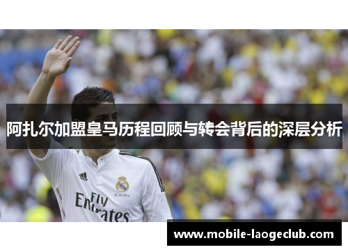 阿扎尔加盟皇马历程回顾与转会背后的深层分析