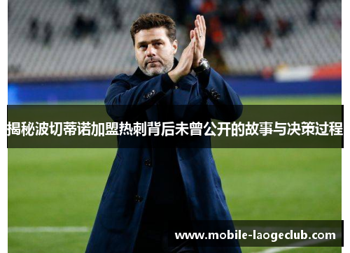 揭秘波切蒂诺加盟热刺背后未曾公开的故事与决策过程