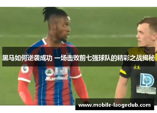 黑马如何逆袭成功 一场击败前七强球队的精彩之战揭秘