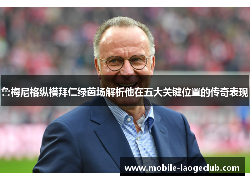 鲁梅尼格纵横拜仁绿茵场解析他在五大关键位置的传奇表现