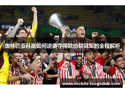 奥林匹亚科斯如何逆袭夺得欧协联冠军的全程解析