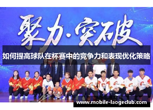如何提高球队在杯赛中的竞争力和表现优化策略
