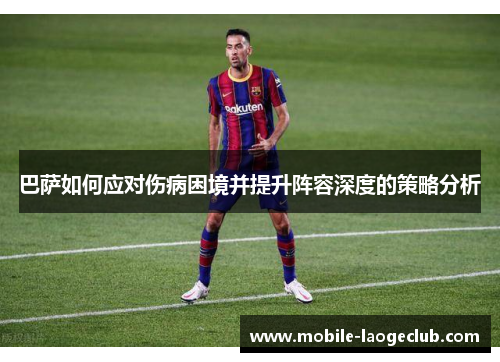 巴萨如何应对伤病困境并提升阵容深度的策略分析