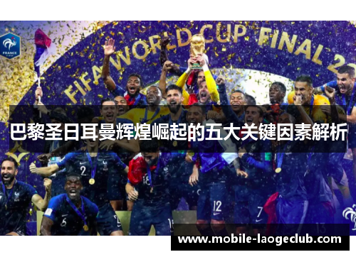 巴黎圣日耳曼辉煌崛起的五大关键因素解析