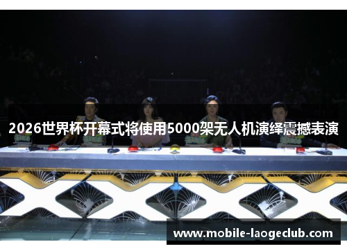 2026世界杯开幕式将使用5000架无人机演绎震撼表演