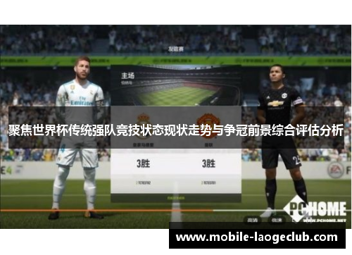 聚焦世界杯传统强队竞技状态现状走势与争冠前景综合评估分析